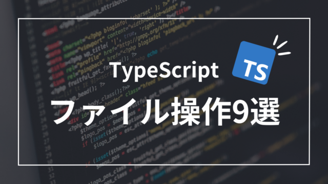 【TypeScript】ファイル操作の基本！読み込みや削除など9通りを解説