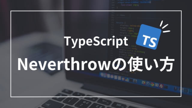 【TypeScript】try-catchはもう不要！？NeverThrowを使ったエラーハンドリング