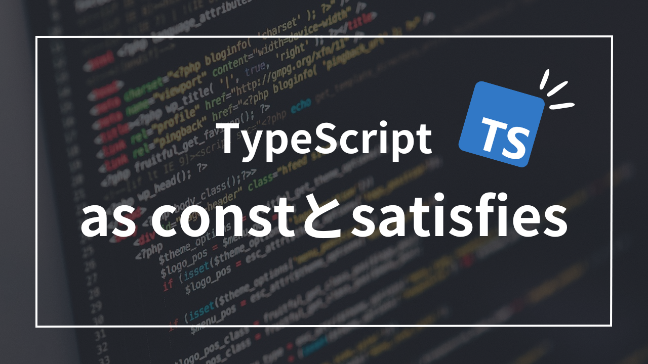 【TypeScript】as constとsatisfiesの組み合せが最強な3つの理由