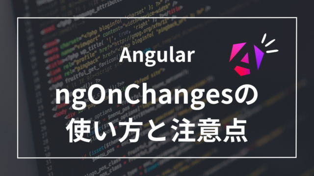 【Angular】ngOnChangesってなに？必ず知っておくべき使い方と注意点