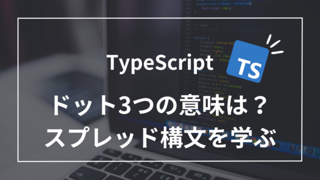 【TypeScript】ドット3つの意味は？8つの活用法で学ぶスプレッド構文