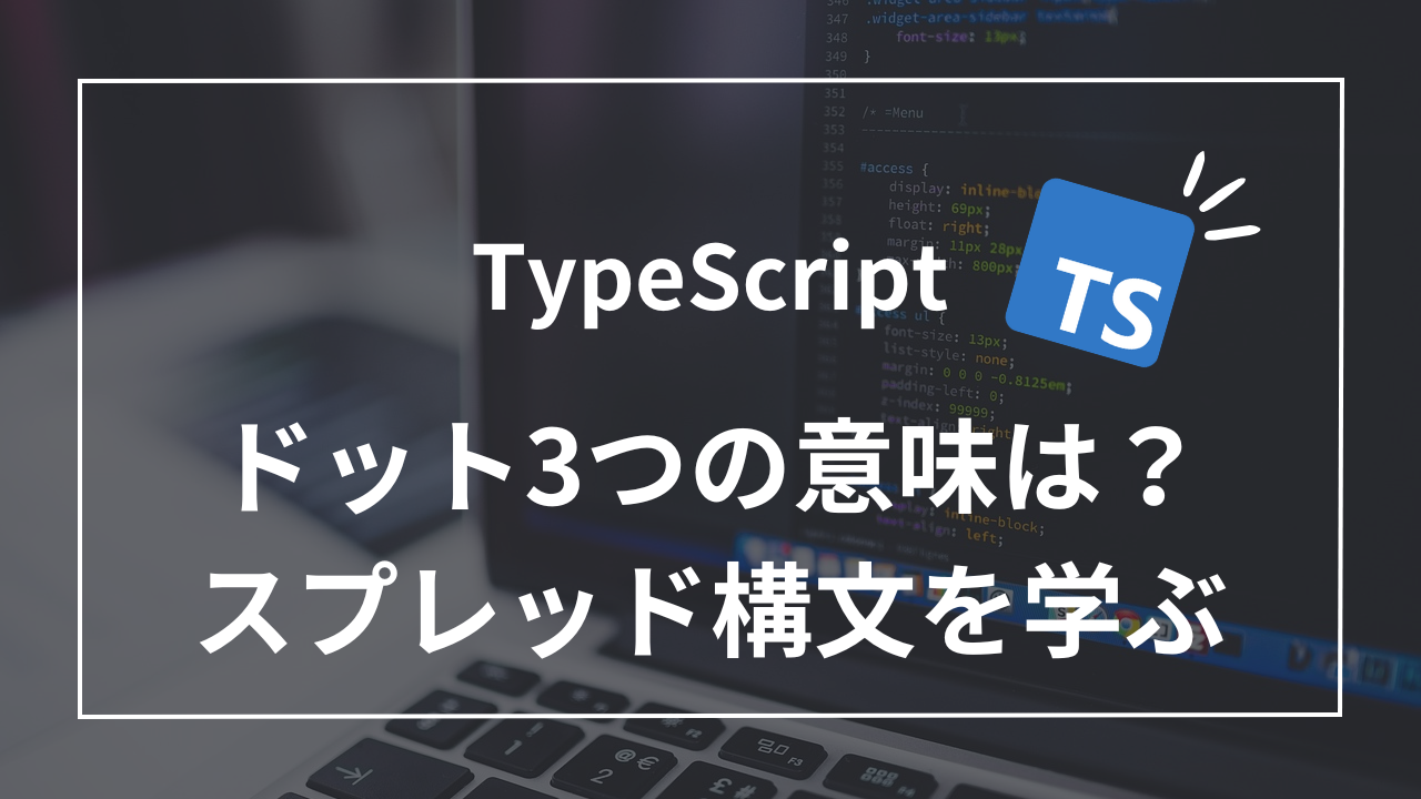 【TypeScript】ドット3つの意味は？8つの活用法で学ぶスプレッド構文