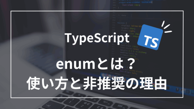 【TypeScript】enumとは？基本的な使い方と非推奨とされている5つの理由