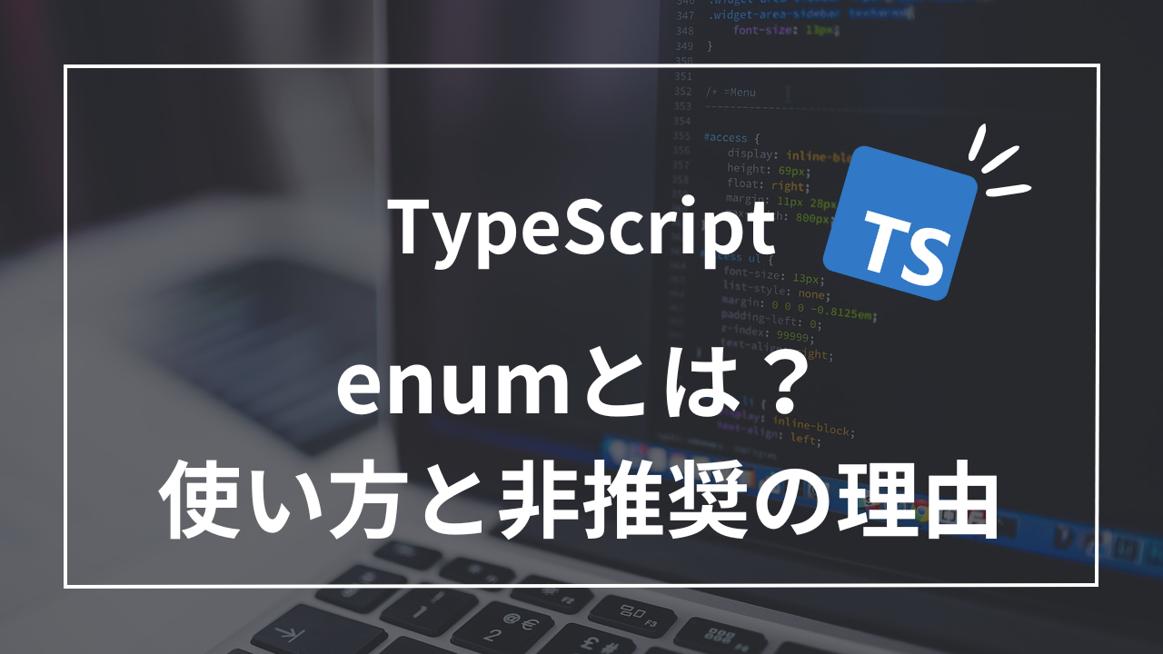 【TypeScript】enumとは？基本的な使い方と非推奨とされている5つの理由